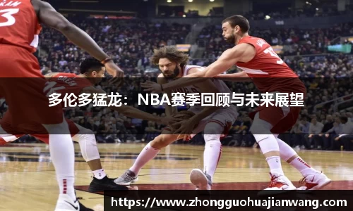 多伦多猛龙：NBA赛季回顾与未来展望